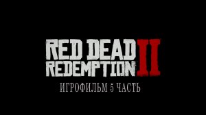 Red Dead Redemption 2 | ИГРОФИЛЬМ | 5 ЧАСТЬ