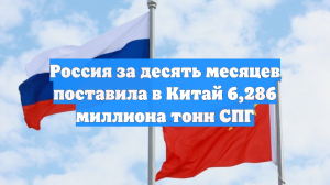 Россия за десять месяцев поставила в Китай 6,286 миллиона тонн СПГ