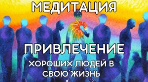 Медитация для ПРИВЛЕЧЕНИЯ хороших людей в вашу жизнь и оздоровление круга общения