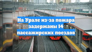 На Урале из-за пожара задержаны 14 пассажирских поездов