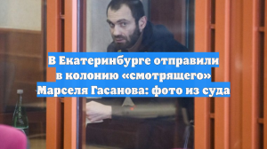 В Екатеринбурге отправили в колонию «смотрящего» Марселя Гасанова: фото из суда