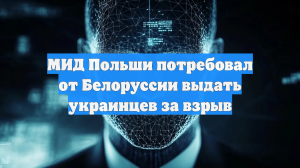 МИД Польши потребовал от Белоруссии выдать украинцев за взрыв