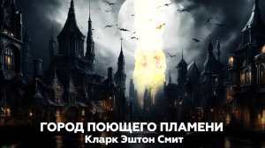 Кларк Эштон Смит — Город Поющего Пламени 🎧 аудиокнига, рассказ, мистика, ужасы