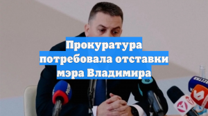 Прокуратура потребовала отставки мэра Владимира