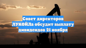 Совет директоров ЛУКОЙЛа обсудит выплату дивидендов 21 ноября