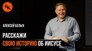 Расскажи свою историю об Иисусе | Алексей Белых
