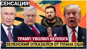 СЕНСАЦИЯ! Трамп УВОЛИЛ Келлога..Зеленский Отказался от Планов США..Путину Сообщили