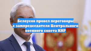 Белоусов провел переговоры с зампредседателя Центрального военного совета КНР