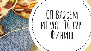 Продвижение вязания в СП "Вяжем играя с Еленой Велиной". 16 тур. Финиш.
