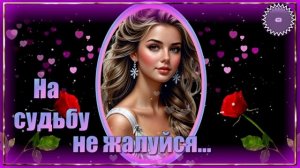 НА  СУДЬБУ  НЕ  ЖАЛУЙСЯ !    ПОСЛУШАЙТЕ  ЭТУ  ПЕСНЮ !