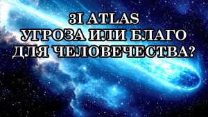 3I ATLAS УГРОЗА ИЛИ БЛАГО ДЛЯ ЧЕЛОВЕЧЕСТВА?