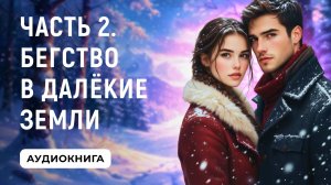 АУДИОКНИГА ПОЛНОСТЬЮ ✦ ЧАСТЬ 2. БЕГСТВО В ДАЛЁКИЕ ЗЕМЛИ ✦ ЛЮБОВНОЕ ФЭНТЕЗИ