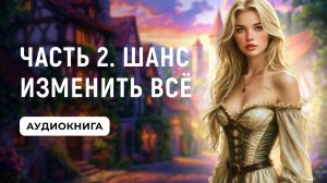 АУДИОКНИГА ПОЛНОСТЬЮ ✦ ЧАСТЬ 2. ШАНС ИЗМЕНИТЬ ВСЁ ✦ ЛЮБОВНОЕ ФЭНТЕЗИ