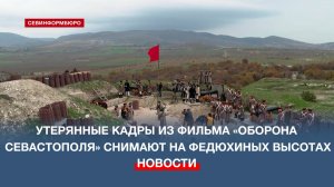 Утерянные эпизоды из фильма «Оборона Севастополя» снимают на Федюхиных высотах