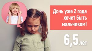 Дочь хочет быть мальчиком! 6,5 лет Как себя вести взрослым?!