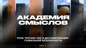 АКАДЕМИЯ СМЫСЛОВ: Роль третьих сил в дестабилизации глобальной безопасности