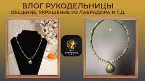 Влог рукодельницы. Мои рабочие будни. Новое украшение из лабрадора.