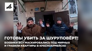 Готовы убить за шуруповёрт! Боевики ВСУ маскировались под мирных и грабили квартиры в Красноармейске