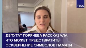 Депутат Горячева рассказала, что может предотвратить осквернение символов памяти