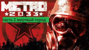Metro 2033 Прохождение часть 2 мертвый город