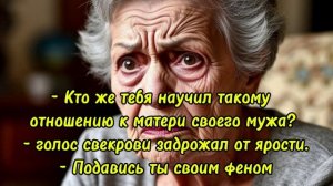 Истории из жизни |  - Кто же тебя научил такому отношению к матери своего мужа?