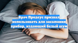 Врач Продеус призвал использовать для засыпания прибор, издающий белый шум