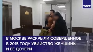 В Москве раскрыли совершенное в 2015 году убийство женщины и ее дочери