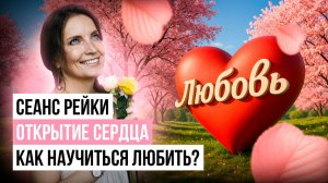 СЕАНС РЕЙКИ «ОТКРЫТИЕ СЕРДЦА». Как научиться любить?