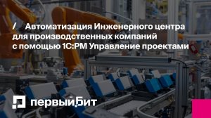 Автоматизация Инженерного центра для производственных компаний с помощью 1С:РМ Управление проектами
