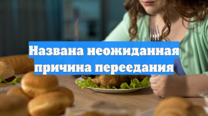 Названа неожиданная причина переедания
