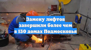 Замену лифтов завершили более чем в 130 домах Подмосковья