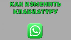 Как изменить клавиатуру в Ватсапе
