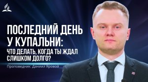 Последний день у купальни: Что делать, когда ты ждал слишком долго? -   проповедь