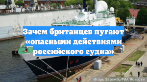 Зачем британцев пугают «опасными действиями российского судна»