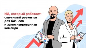 Вебинар: "ИИ, который работает: ощутимый результат для бизнеса и замотивированная команда"