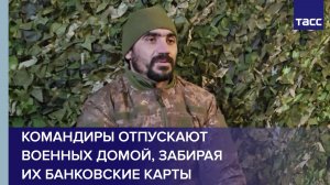 Командиры отпускают военных домой, забирая их банковские карты