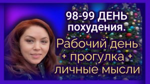 98-99 ДЕНЬ похудения. Рабочий день + прогулка + личные мысли.