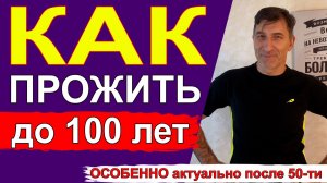 Как прожить до 100 лет и более. Особенно актуально для тех, кому за 50 👍