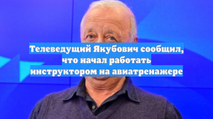 Телеведущий Якубович сообщил, что начал работать инструктором на авиатренажере