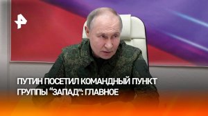 Путин посетил командный пункт группировки Запад - главное