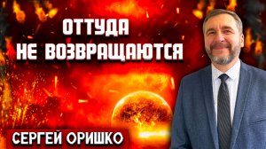 ОТТУДА не ВОЗВРАЩАЮТСЯ / Сергей Оришко | Христианские проповеди