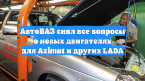 АвтоВАЗ снял все вопросы о новых двигателях для Azimut и других LADA