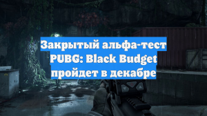 Закрытый альфа-тест PUBG: Black Budget пройдет в декабре