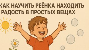 Как научить ребёнка находить радость в простых вещах 🌈 Маленькие счастья каждый день