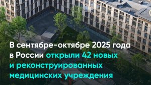 В сентябре-октябре 2025 года в России открыли 42 новых и реконструированных медицинских учреждения