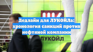 Дедлайн для ЛУКОЙЛа: хронология санкций против нефтяной компании