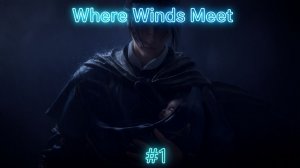 Where Winds Meet - 1 часть - Первый взгляд