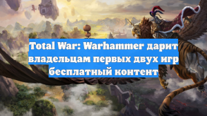 Total War: Warhammer дарит владельцам первых двух игр бесплатный контент