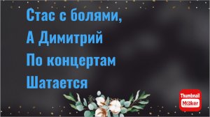 Всё в кучу. Стас с болями, а Димитрий по концертам шлялся