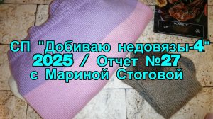 СП "Добиваю недовязы -4" 2025 /  Отчет №27 с Мариной Стоговой